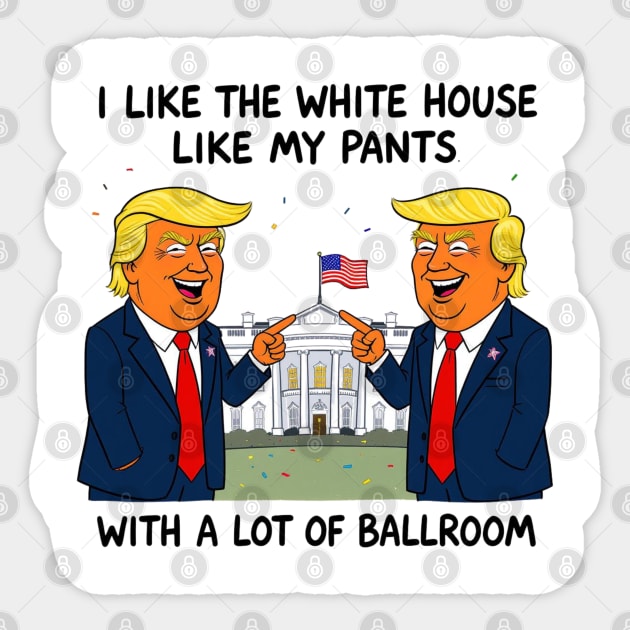 I-Like-The-White-House-Like-My-Pants-With-A Lot-Of-Ballroom Sticker by Creatifly Graphic Tees